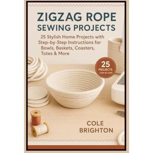 Brighton, Cole Zigzag Rope Sewing Projects: 25 Stylish Home Projects with Step-by-Step Instructions for Bowls, Baskets, Coasters, Totes & More (The Modern Fibre Crafts Series) Brighton, Cole Zigzag Rope Sewing Projects: 25 Stylish Home Projects with Step-by-Step Instructions for Bowls, Baskets, Coasters, Totes & More (The Modern Fibre Crafts Series)