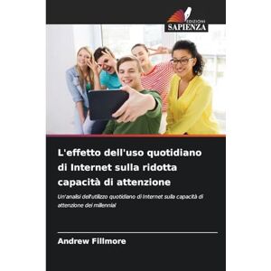 Fillmore, Andrew L'effetto dell'uso quotidiano di Internet sulla ridotta capacità di attenzione: Un'analisi dell'utilizzo quotidiano di Internet sulla capacità di attenzione dei millennial Fillmore, Andrew L'effetto dell'uso quotidiano di Internet sulla ridotta capacità di attenzione: Un'analisi dell'utilizzo quotidiano di Internet sulla capacità di attenzione dei millennial