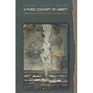 Fleischacker, Samuel A Third Concept of Liberty: Judgment and Freedom in Kant and Adam Smith Fleischacker, Samuel A Third Concept of Liberty: Judgment and Freedom in Kant and Adam Smith