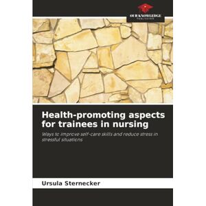 Sternecker, Ursula Health-promoting aspects for trainees in nursing: Ways to improve self-care skills and reduce stress in stressful situations Sternecker, Ursula Health-promoting aspects for trainees in nursing: Ways to improve self-care skills and reduce stress in stressful situations