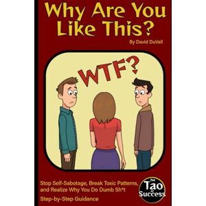 DuVall, David Why Are You Like This?: Stop Self-Sabotage, Break Toxic Patterns, and Realize Why You Do Dumb Stuff (censored version) (The Tao of Success) DuVall, David Why Are You Like This?: Stop Self-Sabotage, Break Toxic Patterns, and Realize Why You Do Dumb Stuff (censored version) (The Tao of Success)