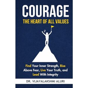 Aluri, Dr.Vijayalakshmi Courage: The heart of all values: Find Your Inner Strength, Rise Above Fear, Live Your Truth, and Lead With Integrity (Human Values) Aluri, Dr.Vijayalakshmi Courage: The heart of all values: Find Your Inner Strength, Rise Above Fear, Live Your Truth, and Lead With Integrity (Human Values)