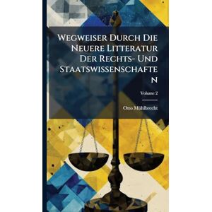 Mã1/4hlbrecht, Otto Wegweiser Durch Die Neuere Litteratur Der Rechts- Und Staatswissenschaften Mã1/4hlbrecht, Otto Wegweiser Durch Die Neuere Litteratur Der Rechts- Und Staatswissenschaften