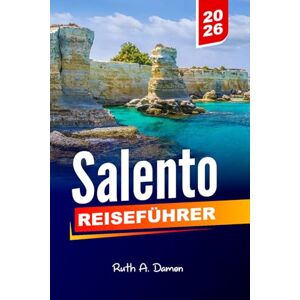 Damon, Ruth A. SALENTO REISEFÜHRER 2026: Entdecken Sie die atemberaubenden Strände von Lecce, Otranto, Gallipoli und Apulien mit Reiserouten, lokaler Küche und versteckten Juwelen Damon, Ruth A. SALENTO REISEFÜHRER 2026: Entdecken Sie die atemberaubenden Strände von Lecce, Otranto, Gallipoli und Apulien mit Reiserouten, lokaler Küche und versteckten Juwelen