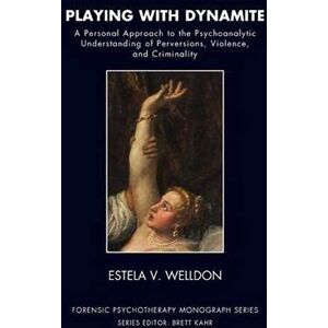 Welldon, Estela V. Playing with Dynamite: A Personal Approach to the Psychoanalytic Understanding of Perversions, Violence, and Criminality (The Forensic Psychotherapy Monograph Series) Welldon, Estela V. Playing with Dynamite: A Personal Approach to the Psychoanalytic Understanding of Perversions, Violence, and Criminality (The Forensic Psychotherapy Monograph Series)