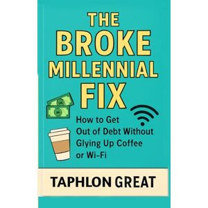 Great, Taphlon The Broke Millennial Fix: How to Get Out of Debt Fast, Build Real Savings & Still Afford Coffee & Wi-Fi – A Step-by-Step Money Plan for 20- & 30-Somethings Great, Taphlon The Broke Millennial Fix: How to Get Out of Debt Fast, Build Real Savings & Still Afford Coffee & Wi-Fi – A Step-by-Step Money Plan for 20- & 30-Somethings