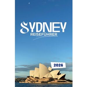 Traversi, Leon SYDNEY REISEFÜHRER 2026: Entdecken Sie die Seele der Hafenstadt: Versteckte Ecken, kühne Abenteuer und lokale Geheimnisse für den intelligenten Entdecker Traversi, Leon SYDNEY REISEFÜHRER 2026: Entdecken Sie die Seele der Hafenstadt: Versteckte Ecken, kühne Abenteuer und lokale Geheimnisse für den intelligenten Entdecker
