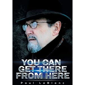 LeBlanc, Paul You Can Get There From Here LeBlanc, Paul You Can Get There From Here