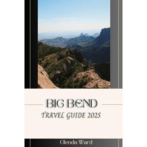 Ward, Glenda BIG BEND TRAVEL GUIDE 2025: A Journey Through the Desert's Edge. Ward, Glenda BIG BEND TRAVEL GUIDE 2025: A Journey Through the Desert's Edge.