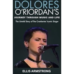 Armstrong, Ellis Dolores O’Riordan’s Journey Through Music and Life: The Untold Story of The Cranberries’ Iconic Singer Armstrong, Ellis Dolores O’Riordan’s Journey Through Music and Life: The Untold Story of The Cranberries’ Iconic Singer