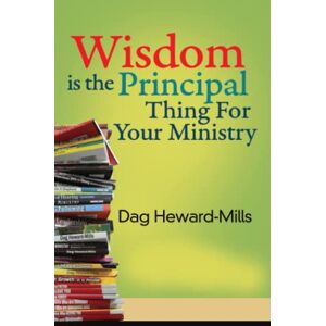 Heward-Mills, Dag Wisdom is The Principal Thing For Your Ministry Heward-Mills, Dag Wisdom is The Principal Thing For Your Ministry
