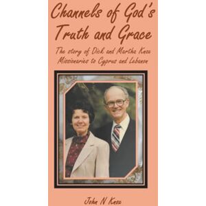Knox, John N Channels of God’s Truth and Grace: The story of Dick and Martha Knox Missionaries to Cyprus and Lebanon Knox, John N Channels of God’s Truth and Grace: The story of Dick and Martha Knox Missionaries to Cyprus and Lebanon