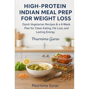 Gurav, Pournima High-Protein Indian Meal Prep for Weight Loss: Quick Vegetarian Recipes & a 4-Week Plan for Clean Eating, Fat Loss, and Lasting Energy Gurav, Pournima High-Protein Indian Meal Prep for Weight Loss: Quick Vegetarian Recipes & a 4-Week Plan for Clean Eating, Fat Loss, and Lasting Energy