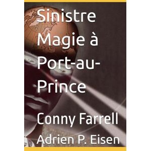 Eisen, Adrien P. Sinistre Magie à Port-au-Prince: Conny Farrell (Conny Farrell Édition Française) Eisen, Adrien P. Sinistre Magie à Port-au-Prince: Conny Farrell (Conny Farrell Édition Française)