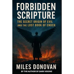 Donovan, Miles Forbidden Scripture: The Secret Origin of Evil and the Lost Book of Enoch Donovan, Miles Forbidden Scripture: The Secret Origin of Evil and the Lost Book of Enoch
