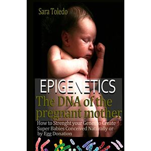 pérez, sara Epigenetics.The DNA of the Pregnant Mother:: How to Strenght Your Genes and Create Super Babies Conceived Naturally or by Egg Donation: Volume 1 (0 Meses) pérez, sara Epigenetics.The DNA of the Pregnant Mother:: How to Strenght Your Genes and Create Super Babies Conceived Naturally or by Egg Donation: Volume 1 (0 Meses)