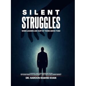 Rashid Khan, Dr Haroon Silent Struggles When Those Above Them Hurt Leaders: A Survival Guide to Top-Down Workplace Harassment and How Supervisors Can Reclaim Respect Rashid Khan, Dr Haroon Silent Struggles When Those Above Them Hurt Leaders: A Survival Guide to Top-Down Workplace Harassment and How Supervisors Can Reclaim Respect
