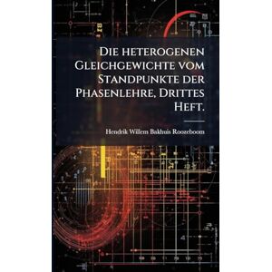 Die heterogenen Gleichgewichte vom Standpunkte der Phasenlehre, Drittes Heft. Die heterogenen Gleichgewichte vom Standpunkte der Phasenlehre, Drittes Heft.