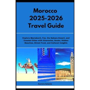 Selene, Aurora Morocco 2025-2026 Travel Guide: Explore Marrakech, Fes, the Sahara Desert, and Coastal Cities with Itineraries, Souks, Hidden Beaches, Street Food, and Cultural Insights Selene, Aurora Morocco 2025-2026 Travel Guide: Explore Marrakech, Fes, the Sahara Desert, and Coastal Cities with Itineraries, Souks, Hidden Beaches, Street Food, and Cultural Insights