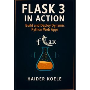 Koele, Haider Flask 3 in Action: Build and Deploy Dynamic Python Web Apps Koele, Haider Flask 3 in Action: Build and Deploy Dynamic Python Web Apps