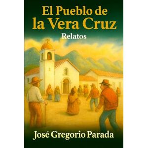 Parada R., José Gregorio El pueblo de La Vera Cruz: libro de relatos Parada R., José Gregorio El pueblo de La Vera Cruz: libro de relatos