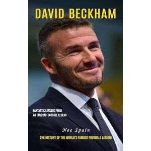 Spain, Noe David Beckham: Fantastic Lessons From an English Football Legend (The History of the World's Famous Football Legend) Spain, Noe David Beckham: Fantastic Lessons From an English Football Legend (The History of the World's Famous Football Legend)