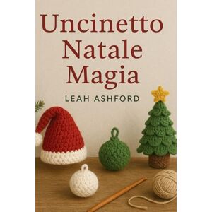 Ashford, Leah Uncinetto Natale Magia: Semplice Modelli per Regali , Calze E Vacanza Allegria Ashford, Leah Uncinetto Natale Magia: Semplice Modelli per Regali , Calze E Vacanza Allegria
