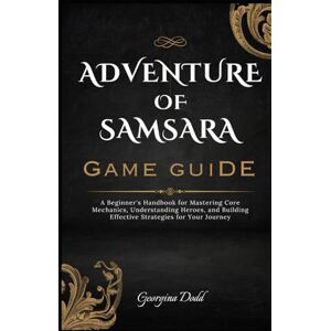 Dodd, Georgina Adventure of Samsara Game Guide: A Beginner's Handbook for Mastering Core Mechanics, Understanding Heroes, and Building Effective Strategies for Your Journey Dodd, Georgina Adventure of Samsara Game Guide: A Beginner's Handbook for Mastering Core Mechanics, Understanding Heroes, and Building Effective Strategies for Your Journey