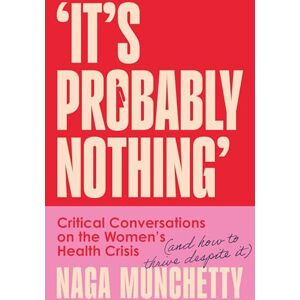 Munchetty, Naga It’s Probably Nothing: Critical Conversations on the Women’s Health Crisis (and How to Thrive Despite It) Munchetty, Naga It’s Probably Nothing: Critical Conversations on the Women’s Health Crisis (and How to Thrive Despite It)