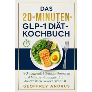 ANDRUS, GEOFFREY DAS 20-MINUTEN-GLP-1-DIÄT-KOCHBUCH: 90 Tage mit 5-Zutaten-Rezepten und Mindset-Strategien für dauerhaften Gewichtsverlust ANDRUS, GEOFFREY DAS 20-MINUTEN-GLP-1-DIÄT-KOCHBUCH: 90 Tage mit 5-Zutaten-Rezepten und Mindset-Strategien für dauerhaften Gewichtsverlust