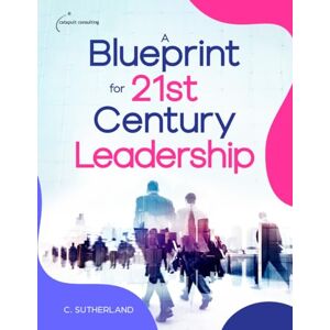 Sutherland, C A Blueprint for 21st Century Leadership Sutherland, C A Blueprint for 21st Century Leadership