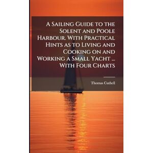 Cuthell, Thomas A Sailing Guide to the Solent and Poole Harbour. With Practical Hints as to Living and Cooking on and Working a Small Yacht ... With Four Charts Cuthell, Thomas A Sailing Guide to the Solent and Poole Harbour. With Practical Hints as to Living and Cooking on and Working a Small Yacht ... With Four Charts