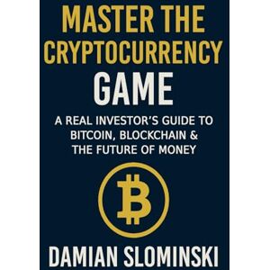 Slominski, Damian Master The Cryptocurrency Game: A Real Investor’s Guide to Bitcoin, Blockchain & the Future of Money Slominski, Damian Master The Cryptocurrency Game: A Real Investor’s Guide to Bitcoin, Blockchain & the Future of Money