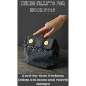 David, William DENIM CRAFTS FOR BEGINNERS: Scraps Step-by-Step Projects Using Old Jeans and Fabric David, William DENIM CRAFTS FOR BEGINNERS: Scraps Step-by-Step Projects Using Old Jeans and Fabric