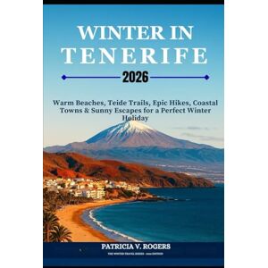 Rogers, Patricia V Winter in Tenerife 2026: Warm Beaches, Teide Trails, Coastal Towns and Sunny Escapes for a Perfect Winter Holiday Rogers, Patricia V Winter in Tenerife 2026: Warm Beaches, Teide Trails, Coastal Towns and Sunny Escapes for a Perfect Winter Holiday