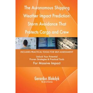 Gerardus Blokdyk - The Art of Service The Autonomous Shipping Weather Impact Prediction: Storm Avoidance That Protects Cargo and Crew Gerardus Blokdyk - The Art of Service The Autonomous Shipping Weather Impact Prediction: Storm Avoidance That Protects Cargo and Crew