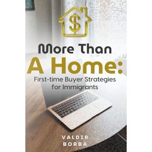 Borba, Valdir More Than a Home: First-time Buyer Strategies for Immigrants Borba, Valdir More Than a Home: First-time Buyer Strategies for Immigrants