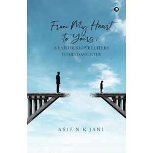 Asif N K Jani From My Heart to Yours: A Father's Love Letters to His Daughter: A Father's Love Letters to His Daughter Asif N K Jani From My Heart to Yours: A Father's Love Letters to His Daughter: A Father's Love Letters to His Daughter