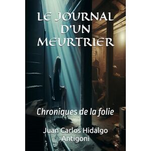 Hidalgo Antigoni, Juan Carlos LE JOURNAL D'UN MEURTRIER: Chroniques de la folie (LEYENDAS-LEGENDS) Hidalgo Antigoni, Juan Carlos LE JOURNAL D'UN MEURTRIER: Chroniques de la folie (LEYENDAS-LEGENDS)