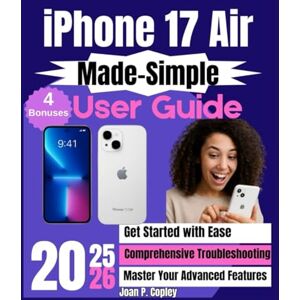 Copley, Joan P. iPhone 17 Air Made-Simple User Guide: The Comprehensive Step-by-Step Guide for Zero-Tech Beginners for Everyday Use (iPhone 17 Manual Series) Copley, Joan P. iPhone 17 Air Made-Simple User Guide: The Comprehensive Step-by-Step Guide for Zero-Tech Beginners for Everyday Use (iPhone 17 Manual Series)