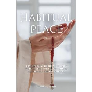 Gulfraz, Sarah Habitual Peace: Transform Your Life with Daily Dhikr Habits For Big Rewards in this Dunya and the Akhirah (Islamic Faith) Gulfraz, Sarah Habitual Peace: Transform Your Life with Daily Dhikr Habits For Big Rewards in this Dunya and the Akhirah (Islamic Faith)