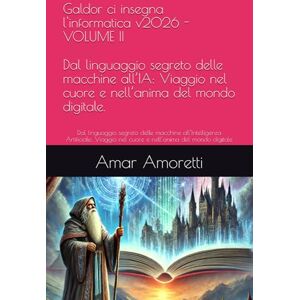 Amoretti, Amar Galdor ci insegna l’informatica di base v2026 VOLUME II: Dal linguaggio segreto delle macchine all’Intelligenza Artificiale: Viaggio nel cuore e ... digitale (Le Cronache del Regno Digitale) Amoretti, Amar Galdor ci insegna l’informatica di base v2026 VOLUME II: Dal linguaggio segreto delle macchine all’Intelligenza Artificiale: Viaggio nel cuore e ... digitale (Le Cronache del Regno Digitale)