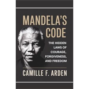 F. Arden, Camille Mandela’s Code: The Hidden Laws of Courage, Forgiveness, and Freedom: Unlocking the timeless wisdom that turned pain into power and struggle into triumph. F. Arden, Camille Mandela’s Code: The Hidden Laws of Courage, Forgiveness, and Freedom: Unlocking the timeless wisdom that turned pain into power and struggle into triumph.