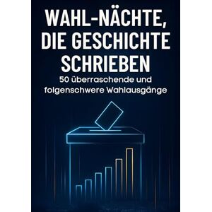 Schubert, Laura Wahl-Nächte, die Geschichte schrieben: 50 überraschende und folgenschwere Wahlausgänge Schubert, Laura Wahl-Nächte, die Geschichte schrieben: 50 überraschende und folgenschwere Wahlausgänge