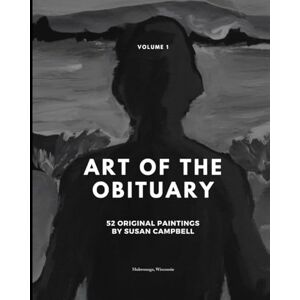 Campbell, Susan G Art of the Obituary: Volume 1 52 Paintings by Susan Campbell Campbell, Susan G Art of the Obituary: Volume 1 52 Paintings by Susan Campbell