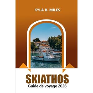 Miles, Kyla B. Skiathos Guide de voyage 2026: Explorez les plages de la Grèce, ses îles magnifiques, sa culture dynamique, ses sites historiques et ses conseils pratiques Miles, Kyla B. Skiathos Guide de voyage 2026: Explorez les plages de la Grèce, ses îles magnifiques, sa culture dynamique, ses sites historiques et ses conseils pratiques