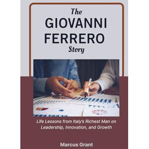 Grant, Marcus THE GIOVANNI FERRERO STORY: Life Lessons from Italy’s Richest Man on Leadership, Innovation, and Growth (Billionaire Minds: Stories of Grit and Greatness) Grant, Marcus THE GIOVANNI FERRERO STORY: Life Lessons from Italy’s Richest Man on Leadership, Innovation, and Growth (Billionaire Minds: Stories of Grit and Greatness)