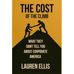 Ellis, Lauren The Cost of the Climb: What They Don’t Tell You About Corporate America Ellis, Lauren The Cost of the Climb: What They Don’t Tell You About Corporate America