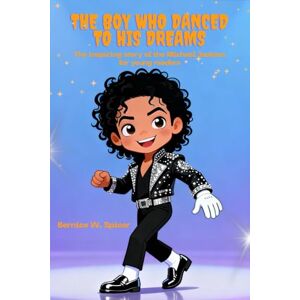 Spicer, Bernice W The Boy Who Danced to His Dreams: The inspiring story of the Michael Jackson for young readers Spicer, Bernice W The Boy Who Danced to His Dreams: The inspiring story of the Michael Jackson for young readers