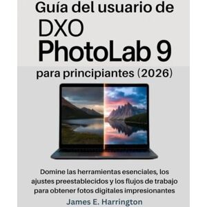 Harrington, James E. Guía del usuario de DxO PhotoLab 9 para principiantes (2026): Domine las herramientas esenciales, los ajustes preestablecidos y los flujos de trabajo para obtener fotos digitales impresionantes Harrington, James E. Guía del usuario de DxO PhotoLab 9 para principiantes (2026): Domine las herramientas esenciales, los ajustes preestablecidos y los flujos de trabajo para obtener fotos digitales impresionantes